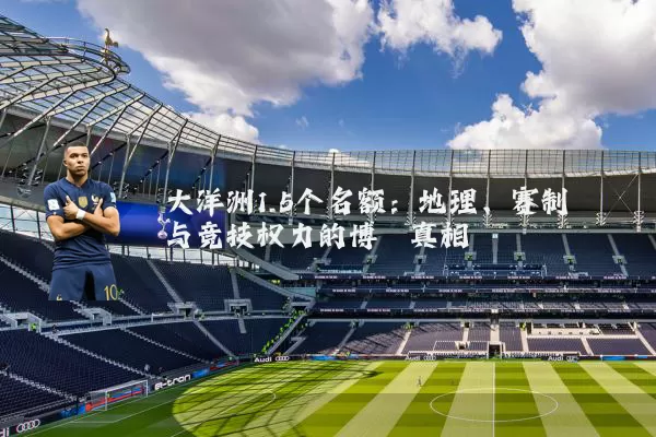 大洋洲1.5个名额：地理、赛制与竞技权力的博弈真相
