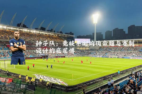 种子队:竞技平衡的伪命题与赛制设计的底层博弈