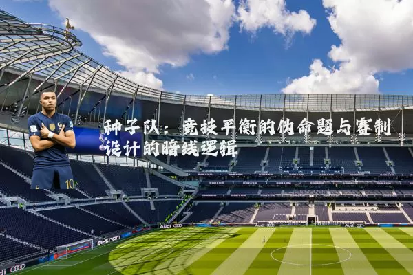 种子队：竞技平衡的伪命题与赛制设计的暗线逻辑