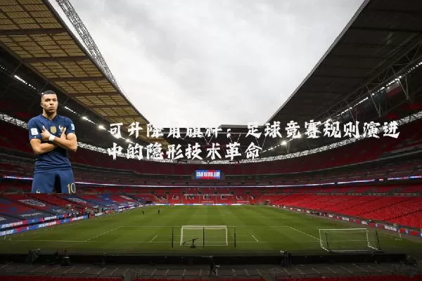 可升降角旗杆：足球竞赛规则演进中的隐形技术革命