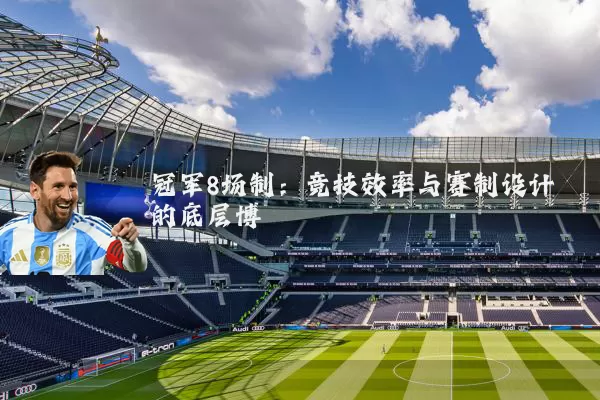 冠军8场制:竞技效率与赛制设计的底层博弈