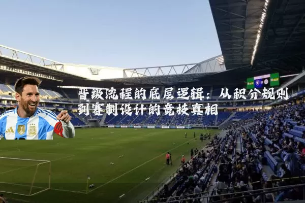 晋级流程的底层逻辑:从积分规则到赛制设计的竞技真相